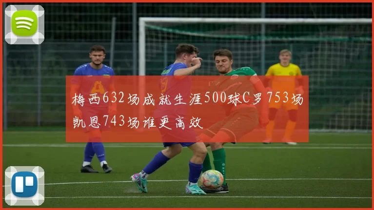 梅西632场成就生涯500球C罗753场凯恩743场谁更高效