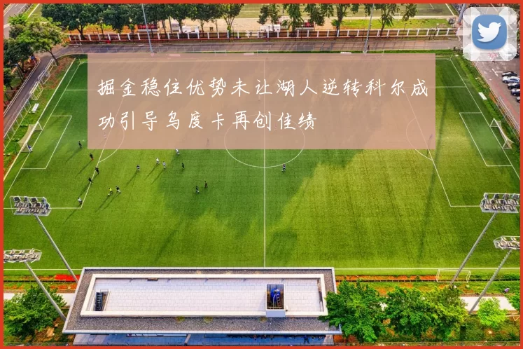 掘金稳住优势未让湖人逆转科尔成功引导乌度卡再创佳绩