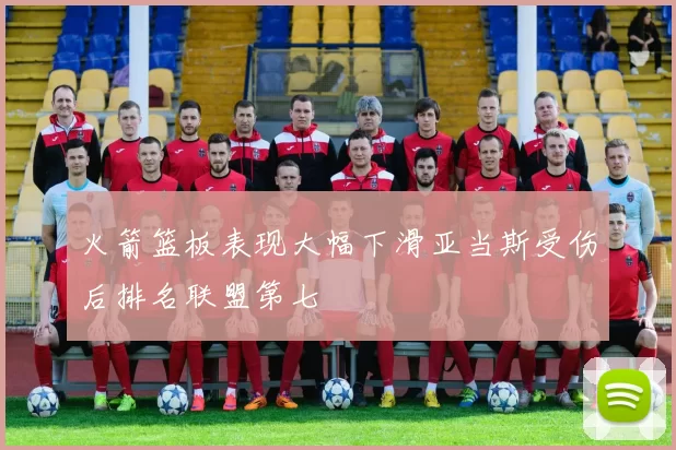 火箭篮板表现大幅下滑亚当斯受伤后排名联盟第七